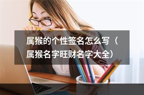 属猴的个性签名怎么写（属猴名字旺财名字大全）