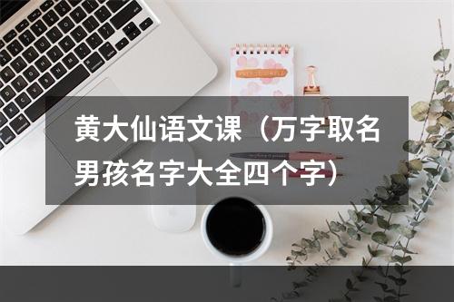 黄大仙语文课（万字取名男孩名字大全四个字）
