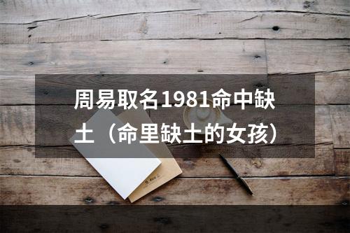 周易取名1981命中缺土（命里缺土的女孩）