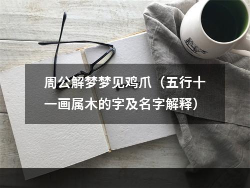 周公解梦梦见鸡爪（五行十一画属木的字及名字解释）