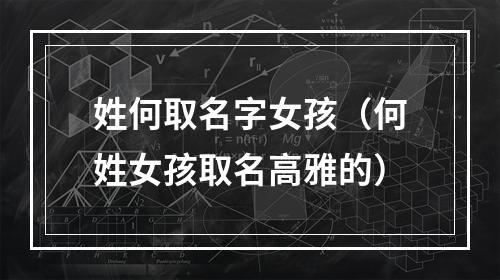 姓何取名字女孩（何姓女孩取名高雅的）