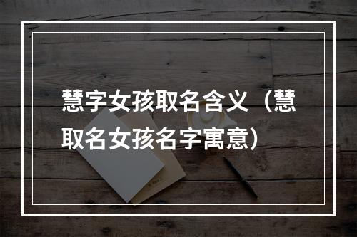 慧字女孩取名含义（慧取名女孩名字寓意）