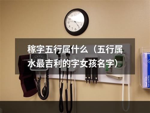 稼字五行属什么（五行属水最吉利的字女孩名字）