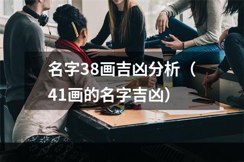名字38画吉凶分析（41画的名字吉凶）