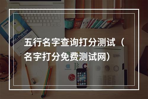 五行名字查询打分测试（名字打分免费测试网）