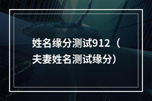 姓名缘分测试912（夫妻姓名测试缘分）