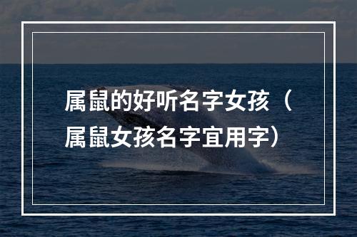 属鼠的好听名字女孩（属鼠女孩名字宜用字）