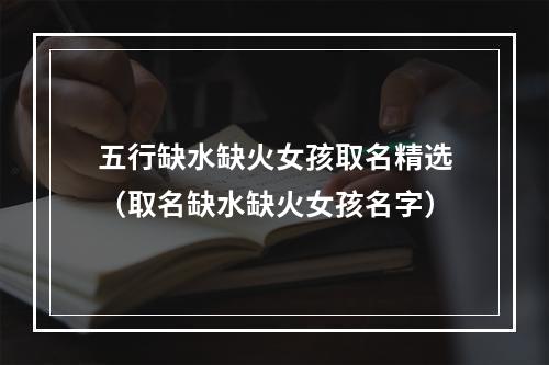 五行缺水缺火女孩取名精选（取名缺水缺火女孩名字）
