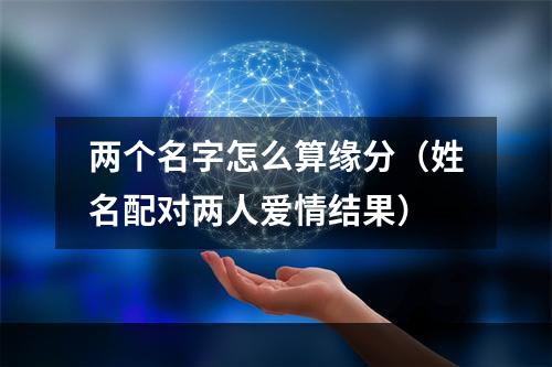 两个名字怎么算缘分（姓名配对两人爱情结果）