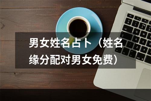 男女姓名占卜（姓名缘分配对男女免费）