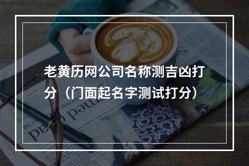 老黄历网公司名称测吉凶打分（门面起名字测试打分）