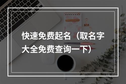 快速免费起名（取名字大全免费查询一下）