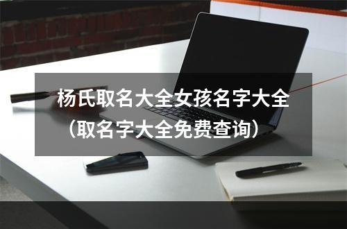 杨氏取名大全女孩名字大全（取名字大全免费查询）