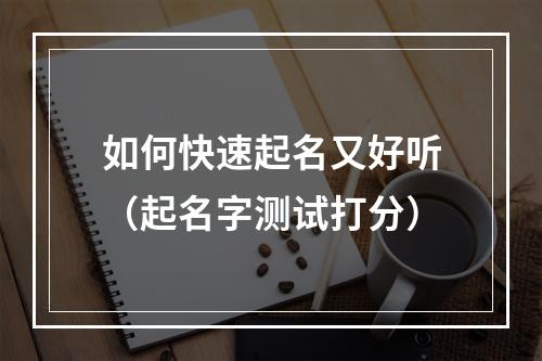 如何快速起名又好听（起名字测试打分）