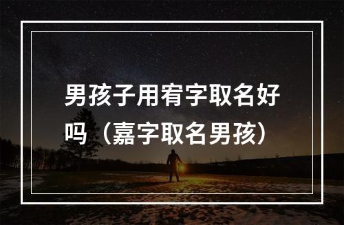 男孩子用宥字取名好吗（嘉字取名男孩）