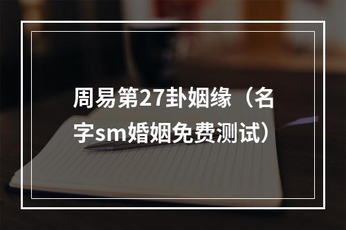 周易第27卦姻缘（名字sm婚姻免费测试）