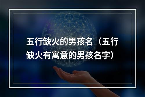 五行缺火的男孩名（五行缺火有寓意的男孩名字）