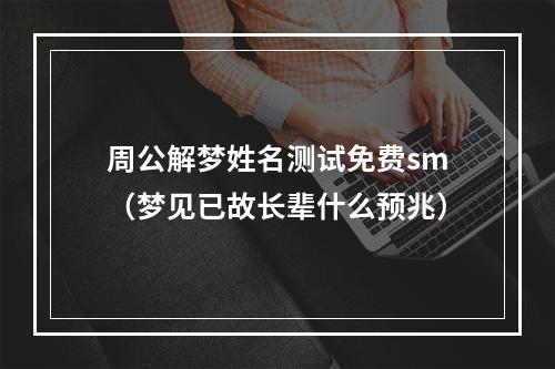 周公解梦姓名测试免费sm（梦见已故长辈什么预兆）