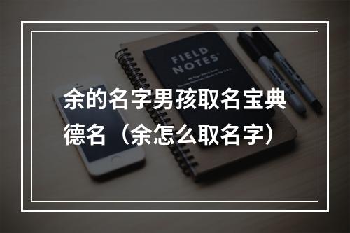余的名字男孩取名宝典德名（余怎么取名字）