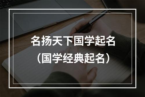 名扬天下国学起名（国学经典起名）