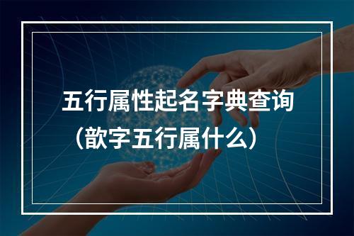 五行属性起名字典查询（歆字五行属什么）