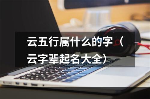云五行属什么的字（云字辈起名大全）