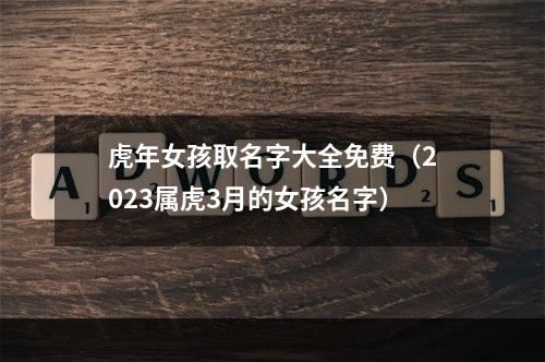 虎年女孩取名字大全免费（2023属虎3月的女孩名字）