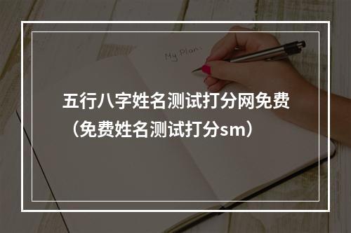 五行八字姓名测试打分网免费（免费姓名测试打分sm）