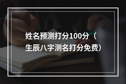 姓名预测打分100分（生辰八字测名打分免费）