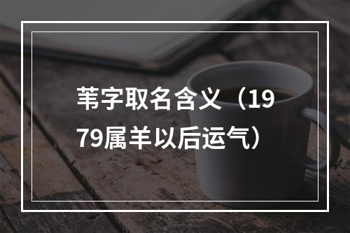 苇字取名含义（1979属羊以后运气）