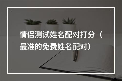 情侣测试姓名配对打分（最准的免费姓名配对）