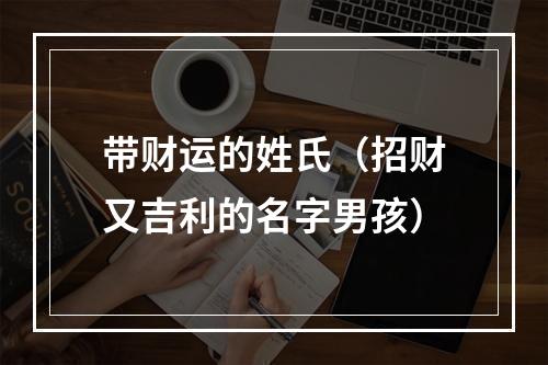 带财运的姓氏（招财又吉利的名字男孩）