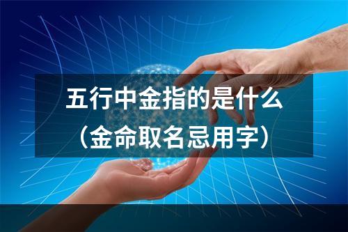 五行中金指的是什么（金命取名忌用字）