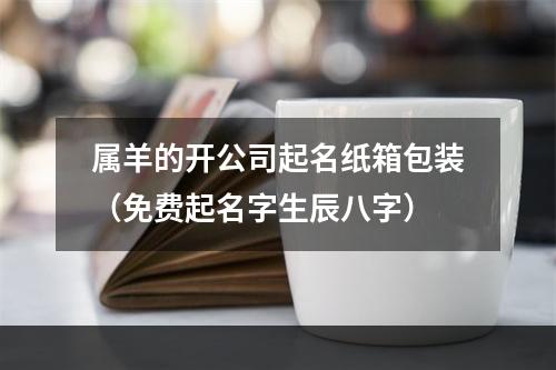 属羊的开公司起名纸箱包装（免费起名字生辰八字）