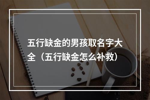 五行缺金的男孩取名字大全（五行缺金怎么补救）