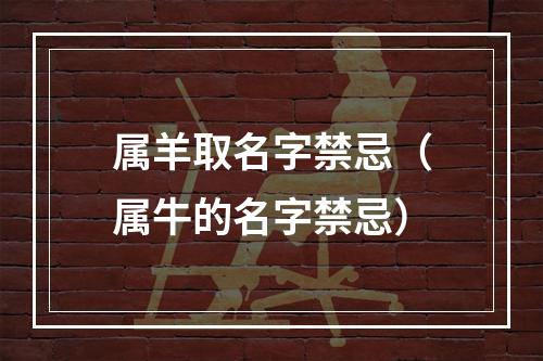 属羊取名字禁忌（属牛的名字禁忌）