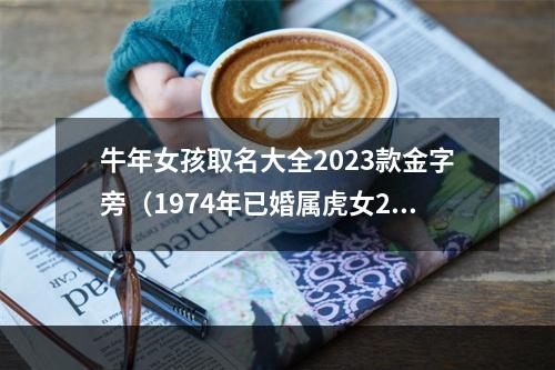 牛年女孩取名大全2023款金字旁（1974年已婚属虎女2023年运势及运程）