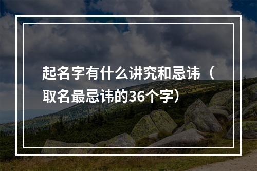 起名字有什么讲究和忌讳（取名最忌讳的36个字）