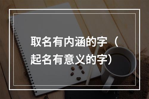 取名有内涵的字（起名有意义的字）