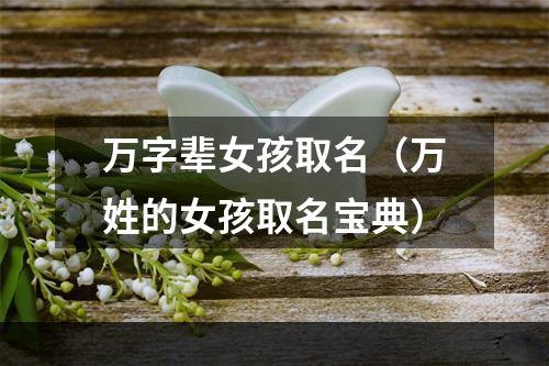 万字辈女孩取名（万姓的女孩取名宝典）