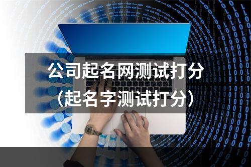 公司起名网测试打分（起名字测试打分）