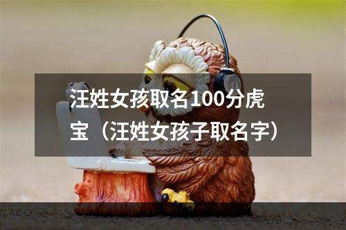 汪姓女孩取名100分虎宝（汪姓女孩子取名字）