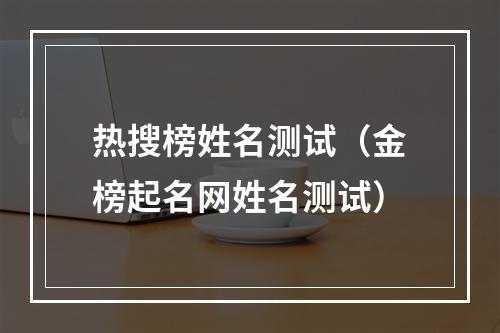 热搜榜姓名测试（金榜起名网姓名测试）