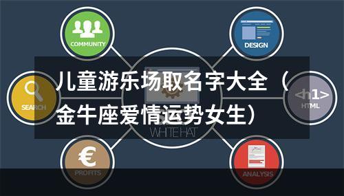 儿童游乐场取名字大全（金牛座爱情运势女生）