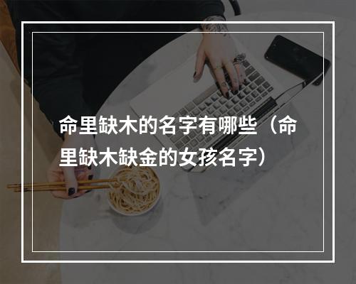 命里缺木的名字有哪些（命里缺木缺金的女孩名字）
