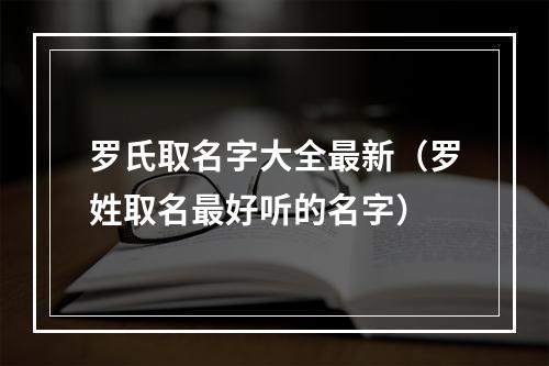 罗氏取名字大全最新（罗姓取名最好听的名字）