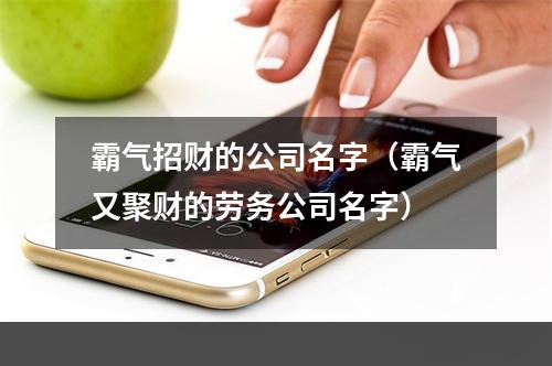 霸气招财的公司名字（霸气又聚财的劳务公司名字）