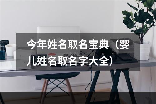 今年姓名取名宝典（婴儿姓名取名字大全）