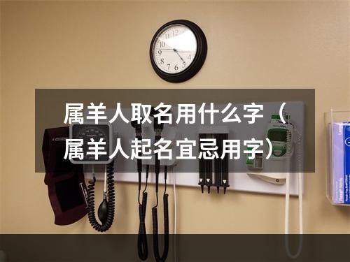 属羊人取名用什么字（属羊人起名宜忌用字）