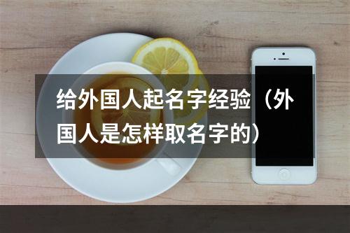 给外国人起名字经验（外国人是怎样取名字的）